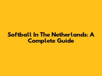 Softball In The Netherlands: A Complete Guide