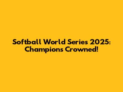 Softball World Series 2025: Champions Crowned!