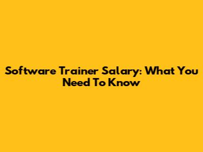 Software Trainer Salary: What You Need To Know