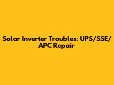 Solar Inverter Troubles: UPS/SSE/APC Repair