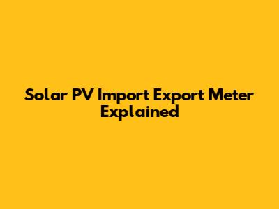 Solar PV Import Export Meter Explained
