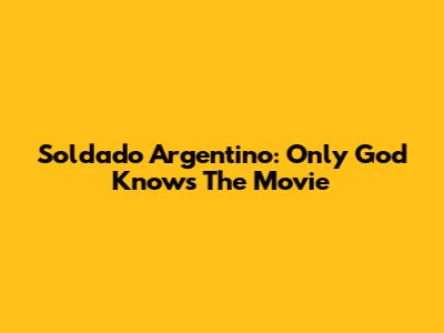 Soldado Argentino: Only God Knows The Movie