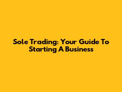 Sole Trading: Your Guide To Starting A Business