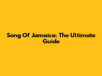 Song Of Jamaica: The Ultimate Guide