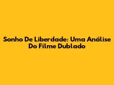 Sonho De Liberdade: Uma Análise Do Filme Dublado