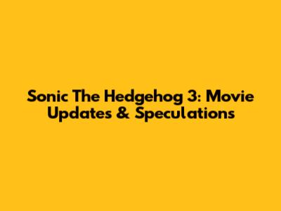 Sonic The Hedgehog 3: Movie Updates & Speculations