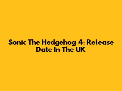 Sonic The Hedgehog 4: Release Date In The UK