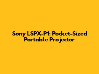 Sony LSPX-P1: Pocket-Sized Portable Projector