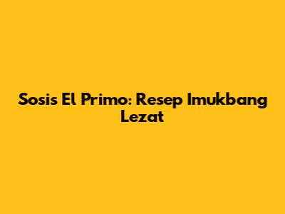 Sosis El Primo: Resep Imukbang Lezat
