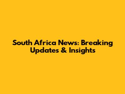South Africa News: Breaking Updates & Insights