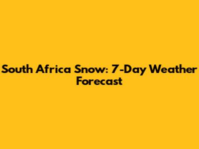 South Africa Snow: 7-Day Weather Forecast