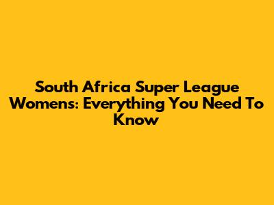 South Africa Super League Women's: Everything You Need To Know