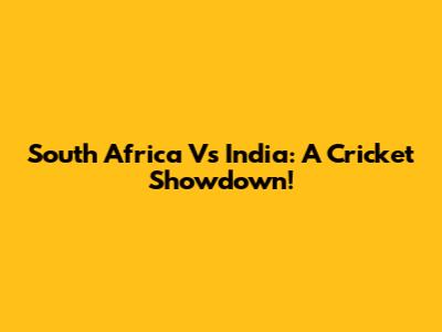 South Africa Vs India: A Cricket Showdown!