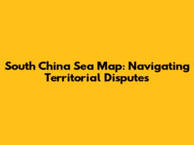 South China Sea Map: Navigating Territorial Disputes