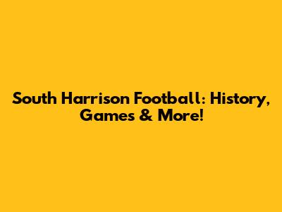 South Harrison Football: History, Games & More!