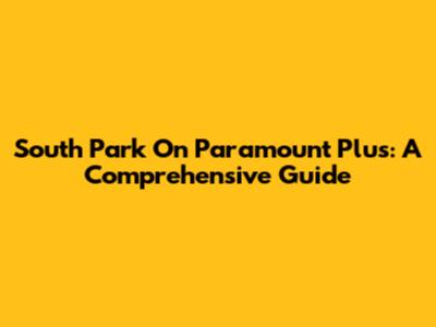 South Park On Paramount Plus: A Comprehensive Guide