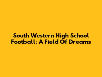 South Western High School Football: A Field Of Dreams