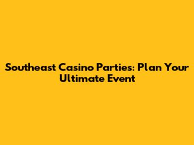 Southeast Casino Parties: Plan Your Ultimate Event