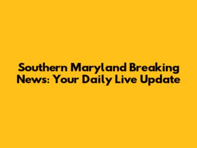 Southern Maryland Breaking News: Your Daily Live Update