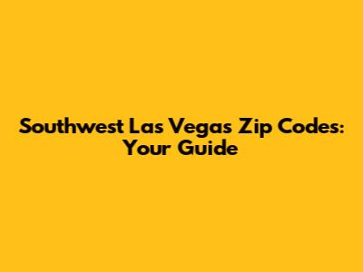 Southwest Las Vegas Zip Codes: Your Guide