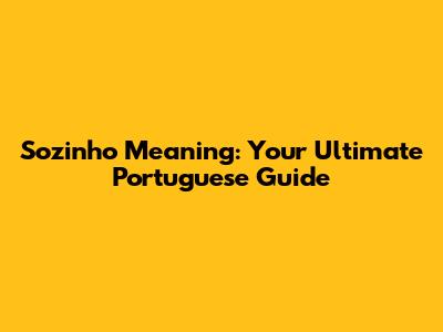 Sozinho Meaning: Your Ultimate Portuguese Guide