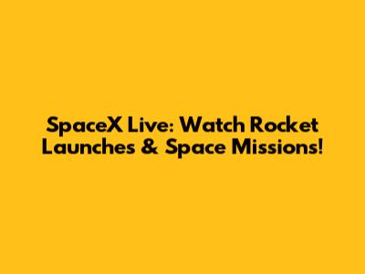 SpaceX Live: Watch Rocket Launches & Space Missions!