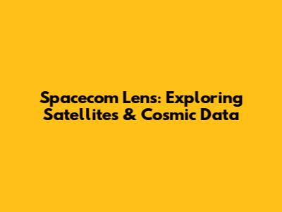 Spacecom Lens: Exploring Satellites & Cosmic Data