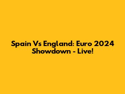 Spain Vs England: Euro 2024 Showdown - Live!