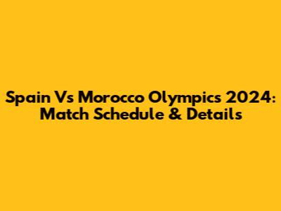 Spain Vs Morocco Olympics 2024: Match Schedule & Details