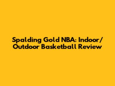 Spalding Gold NBA: Indoor/Outdoor Basketball Review