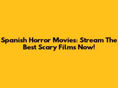 Spanish Horror Movies: Stream The Best Scary Films Now!