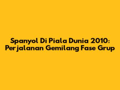 Spanyol Di Piala Dunia 2010: Perjalanan Gemilang Fase Grup
