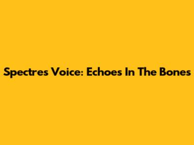 Spectre's Voice: Echoes In The Bones