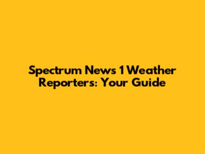 Spectrum News 1 Weather Reporters: Your Guide
