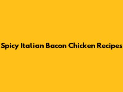 Spicy Italian Bacon Chicken Recipes