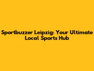 Sportbuzzer Leipzig: Your Ultimate Local Sports Hub