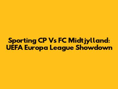 Sporting CP Vs FC Midtjylland: UEFA Europa League Showdown