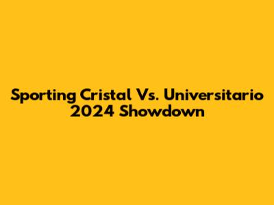 Sporting Cristal Vs. Universitario 2024 Showdown