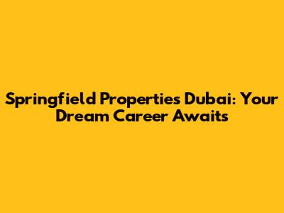 Springfield Properties Dubai: Your Dream Career Awaits
