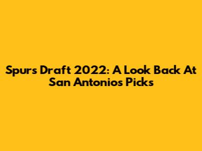 Spurs Draft 2022: A Look Back At San Antonio's Picks
