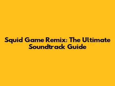 Squid Game Remix: The Ultimate Soundtrack Guide