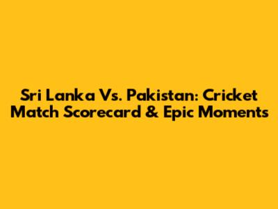 Sri Lanka Vs. Pakistan: Cricket Match Scorecard & Epic Moments