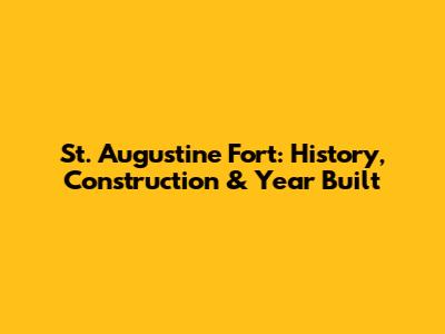St. Augustine Fort: History, Construction & Year Built