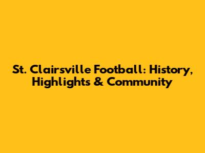 St. Clairsville Football: History, Highlights & Community