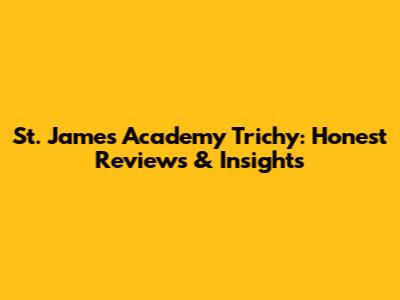 St. James Academy Trichy: Honest Reviews & Insights