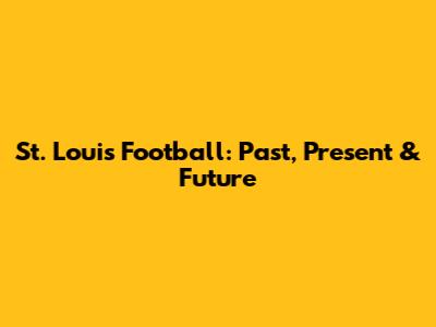 St. Louis Football: Past, Present & Future