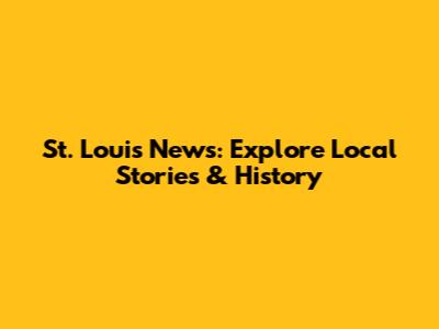 St. Louis News: Explore Local Stories & History