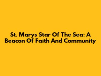 St. Mary's Star Of The Sea: A Beacon Of Faith And Community