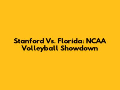 Stanford Vs. Florida: NCAA Volleyball Showdown