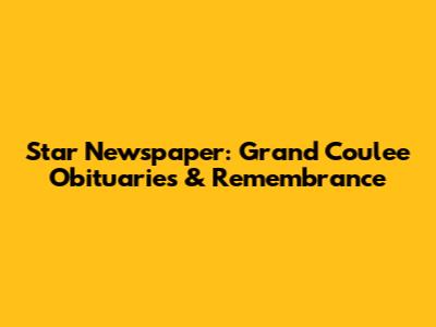 Star Newspaper: Grand Coulee Obituaries & Remembrance
